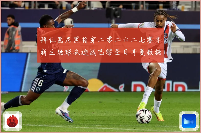 拜仁慕尼黑将穿二零二六二七赛季新主场球衣迎战巴黎圣日耳曼数据研判-深度解析