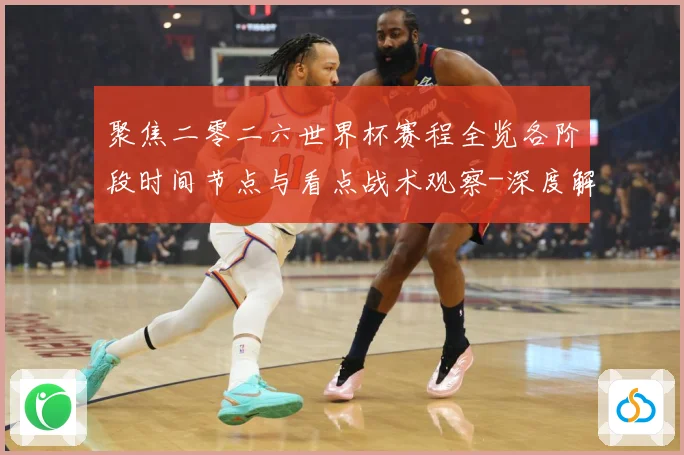 聚焦二零二六世界杯赛程全览各阶段时间节点与看点战术观察-深度解析