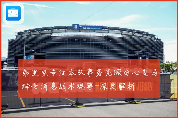 弗里克专注本队事务无暇分心皇马转会消息战术观察-深度解析