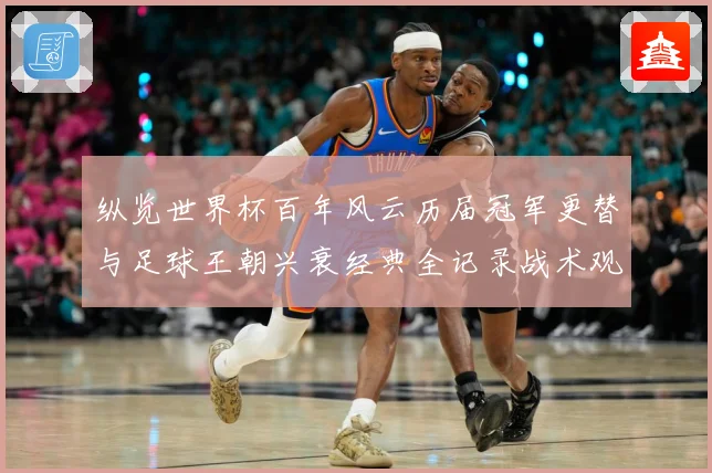 纵览世界杯百年风云历届冠军更替与足球王朝兴衰经典全记录战术观察-深度解析