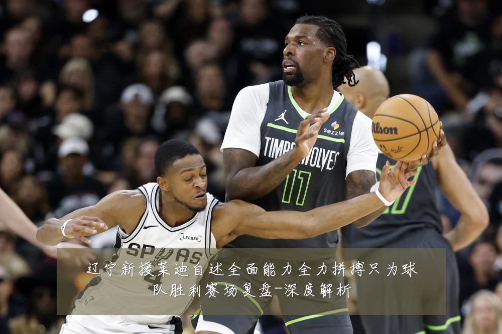 辽宁新援莱迪自述全面能力全力拼搏只为球队胜利赛场复盘-深度解析
