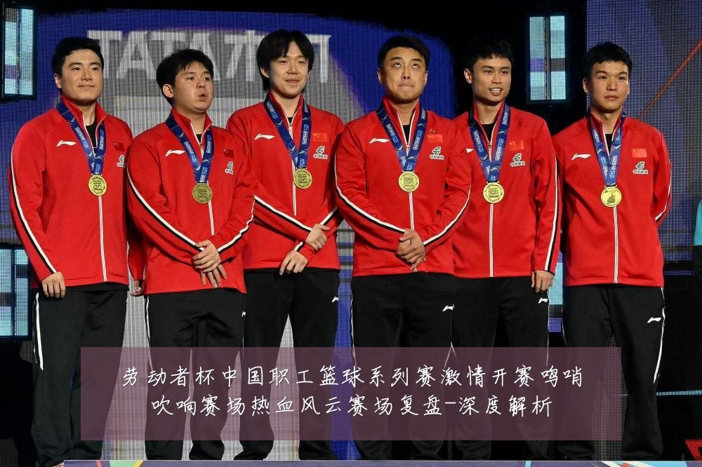 劳动者杯中国职工篮球系列赛激情开赛鸣哨吹响赛场热血风云赛场复盘-深度解析