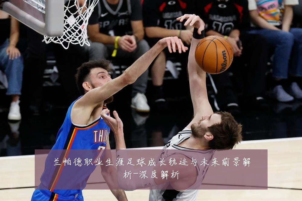 兰帕德职业生涯足球成长轨迹与未来前景解析-深度解析