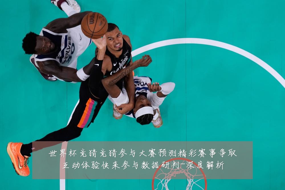 世界杯竞猜竞猜参与大赛预测精彩赛事争取互动体验快来参与数据研判-深度解析