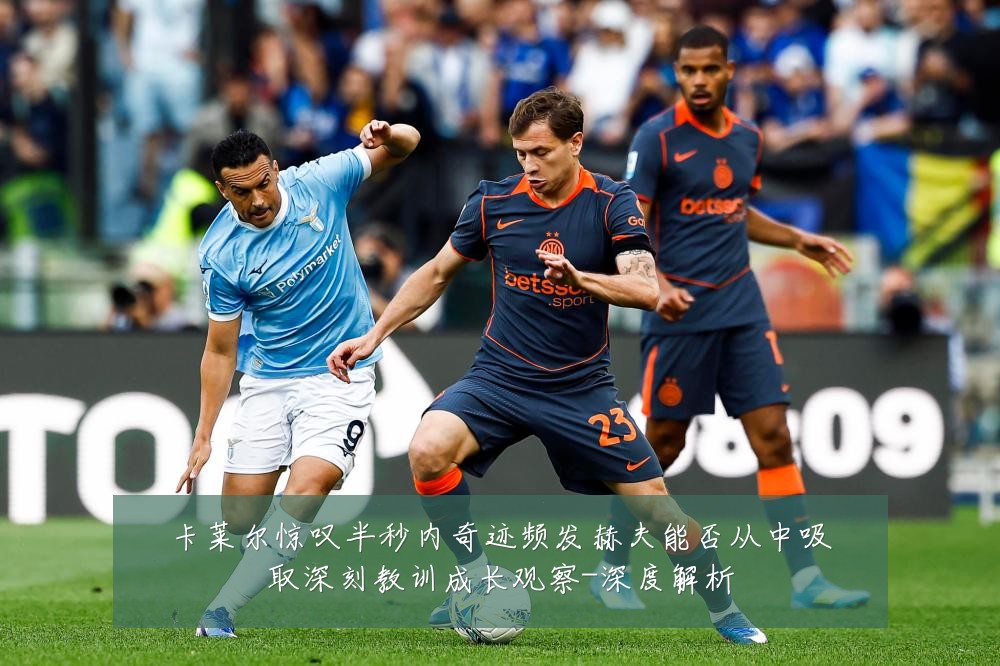 卡莱尔惊叹半秒内奇迹频发赫夫能否从中吸取深刻教训成长观察-深度解析