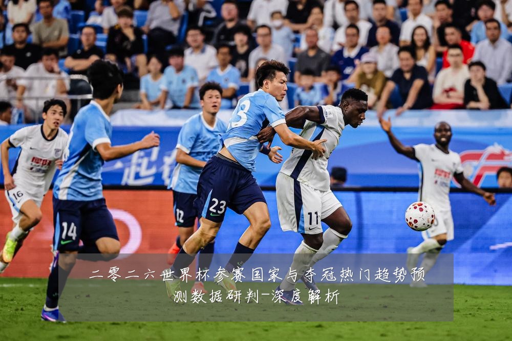 二零二六世界杯参赛国家与夺冠热门趋势预测数据研判-深度解析