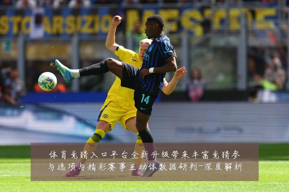 体育竞猜入口平台全新升级带来丰富竞猜参与选项与精彩赛事互动体数据研判-深度解析