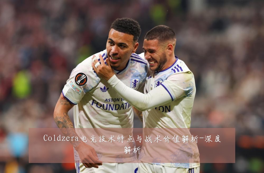 Coldzera电竞技术特点与战术价值解析-深度解析