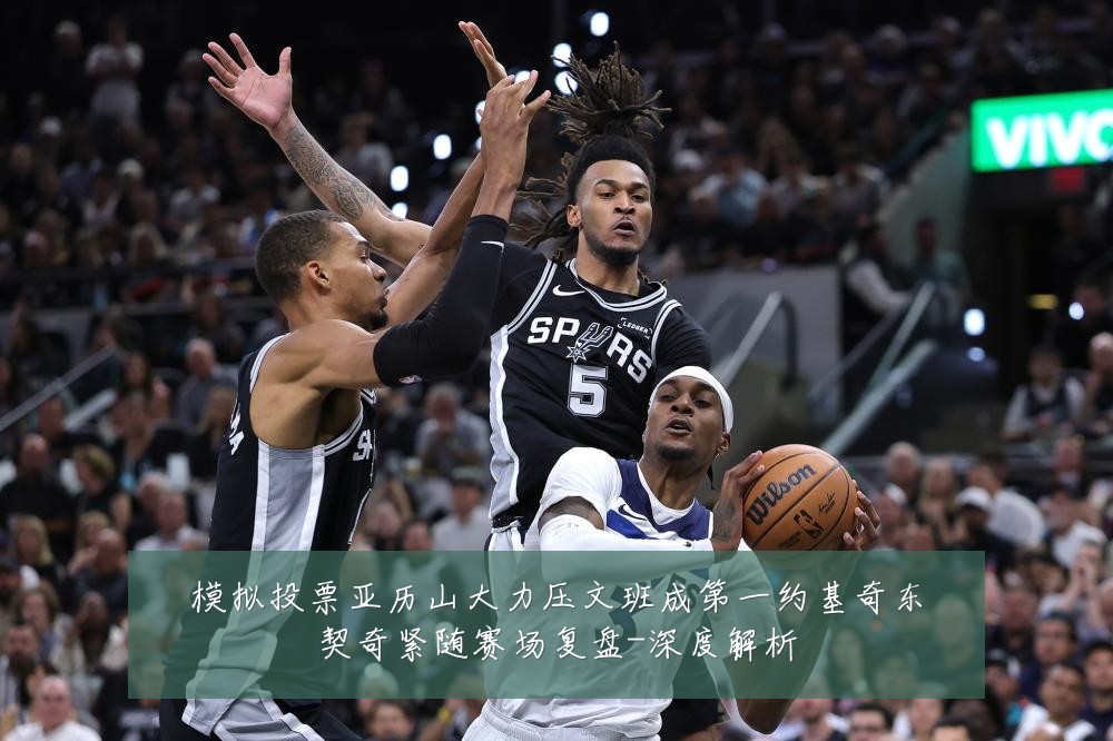 模拟投票亚历山大力压文班成第一约基奇东契奇紧随赛场复盘-深度解析