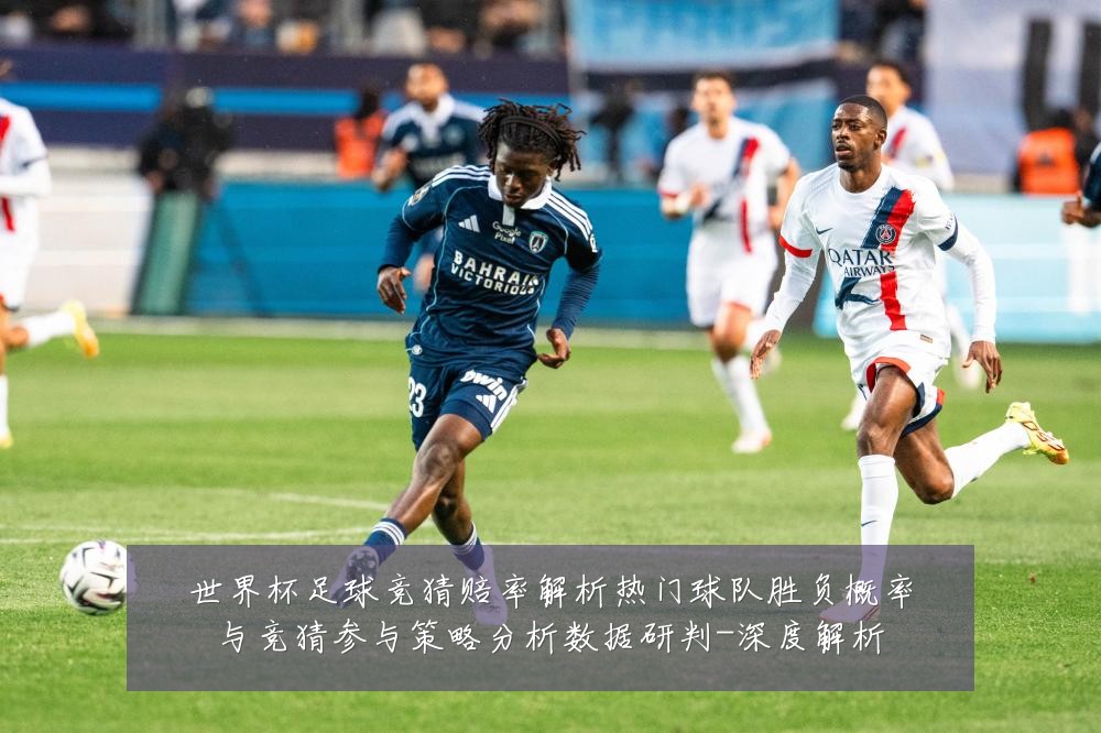 世界杯足球竞猜赔率解析热门球队胜负概率与竞猜参与策略分析数据研判-深度解析