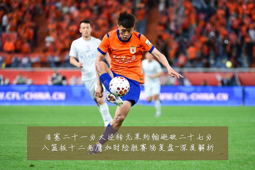 活塞二十一分大逆转无果约翰逊砍二十七分八篮板十二老鹰加时险胜赛场复盘-深度解析