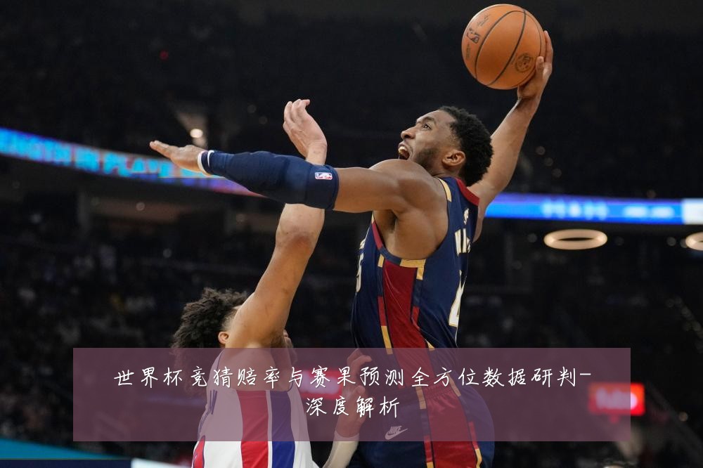 世界杯竞猜赔率与赛果预测全方位数据研判-深度解析