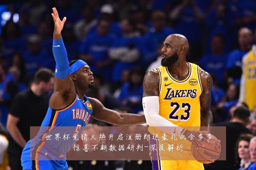 世界杯竞猜火热开启注册即送豪礼机会多多惊喜不断数据研判-深度解析