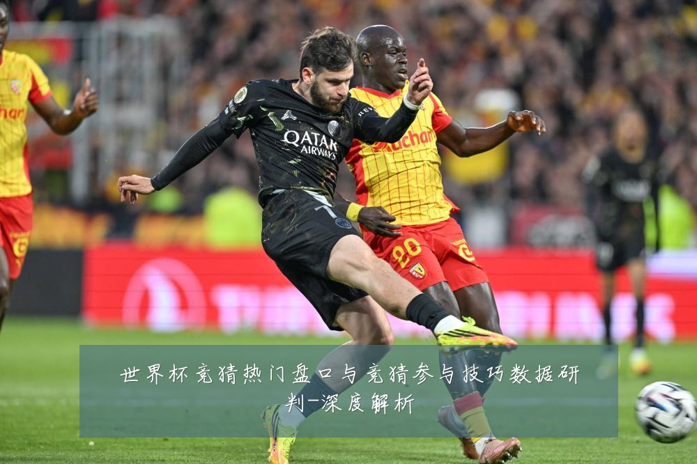 世界杯竞猜热门盘口与竞猜参与技巧数据研判-深度解析